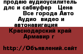 продаю аудиоусилитель длс и сабвуфер › Цена ­ 15 500 - Все города Авто » Аудио, видео и автонавигация   . Краснодарский край,Армавир г.